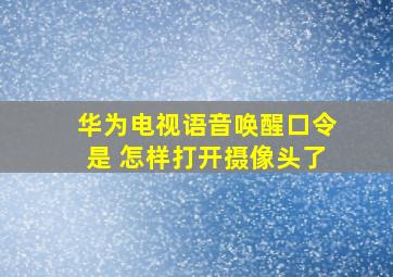 华为电视语音唤醒口令是 怎样打开摄像头了